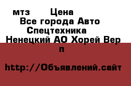 мтз-80 › Цена ­ 100 000 - Все города Авто » Спецтехника   . Ненецкий АО,Хорей-Вер п.